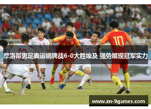 摩洛哥男足奥运铜牌战6-0大胜埃及 强势展现冠军实力